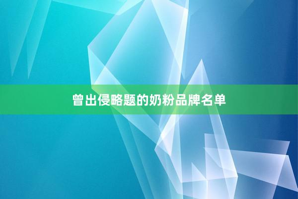 曾出侵略题的奶粉品牌名单