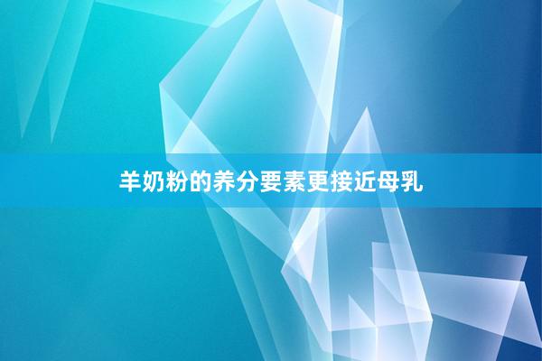 羊奶粉的养分要素更接近母乳